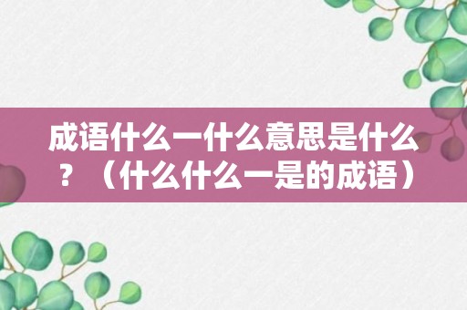 成语什么一什么意思是什么？（什么什么一是的成语）