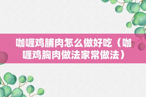 咖喱鸡脯肉怎么做好吃（咖喱鸡胸肉做法家常做法）