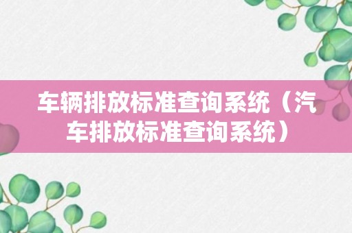 车辆排放标准查询系统（汽车排放标准查询系统）