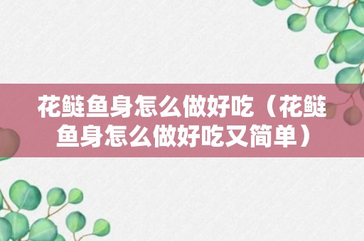 花鲢鱼身怎么做好吃（花鲢鱼身怎么做好吃又简单）