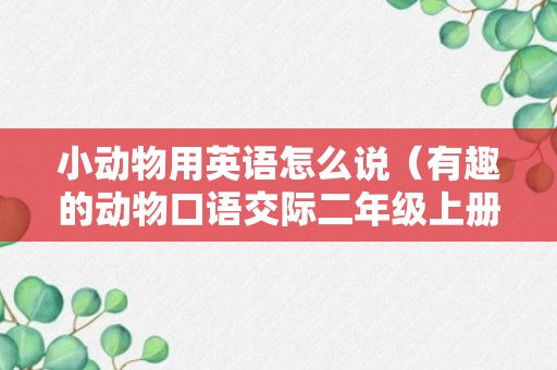 小动物用英语怎么说（有趣的动物口语交际二年级上册）