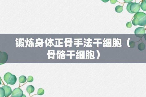 锻炼身体正骨手法干细胞（骨骼干细胞）