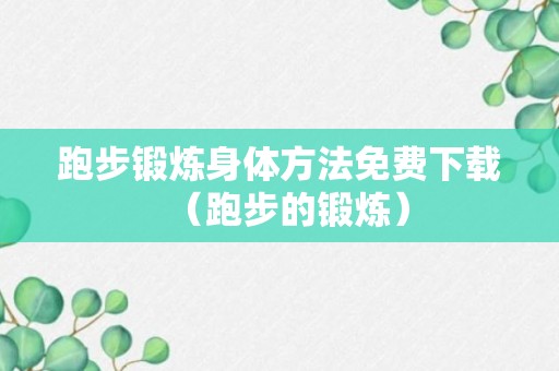 跑步锻炼身体方法免费下载（跑步的锻炼）