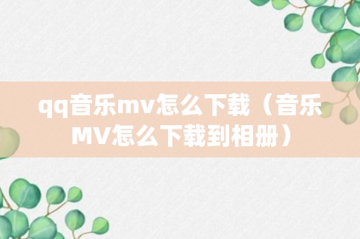 qq音乐mv怎么下载（音乐MV怎么下载到相册）