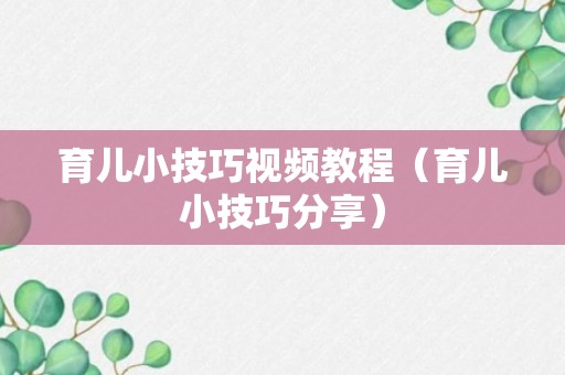 育儿小技巧视频教程（育儿小技巧分享）