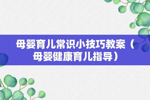 母婴育儿常识小技巧教案（母婴健康育儿指导）