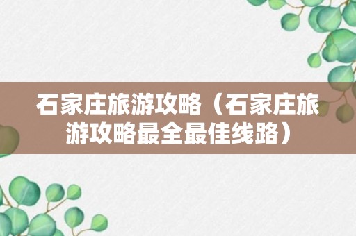 石家庄旅游攻略（石家庄旅游攻略最全最佳线路）