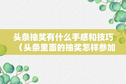 头条抽奖有什么手感和技巧（头条里面的抽奖怎样参加）