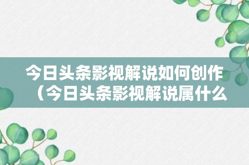 今日头条影视解说如何创作（今日头条影视解说属什么领域）