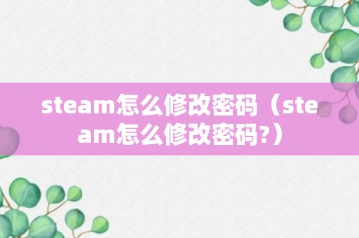 steam怎么修改密码（steam怎么修改密码?）