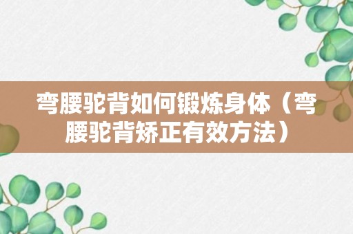 弯腰驼背如何锻炼身体（弯腰驼背矫正有效方法）