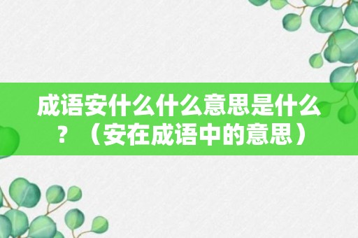 成语安什么什么意思是什么？（安在成语中的意思）