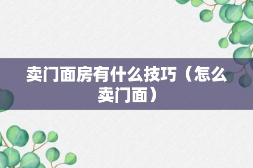 卖门面房有什么技巧（怎么卖门面）