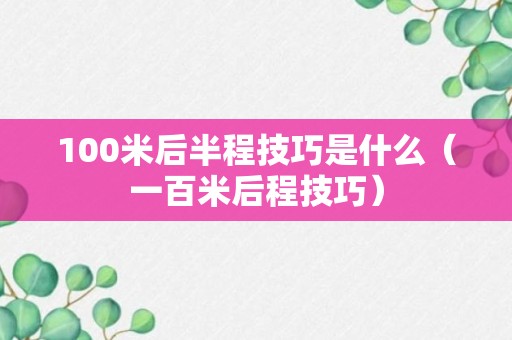 100米后半程技巧是什么（一百米后程技巧）