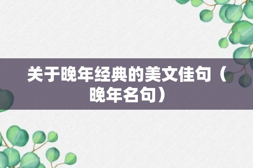 关于晚年经典的美文佳句（晚年名句）