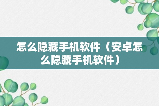 怎么隐藏手机软件（安卓怎么隐藏手机软件）