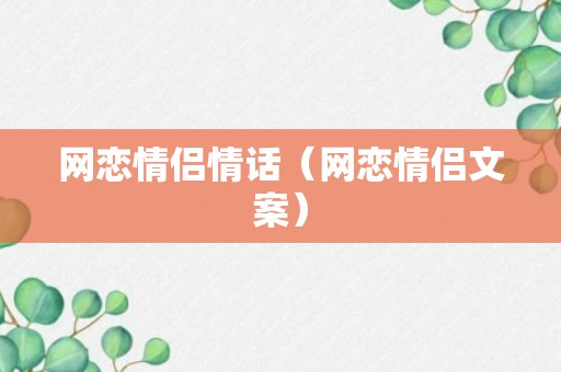 网恋情侣情话（网恋情侣文案）