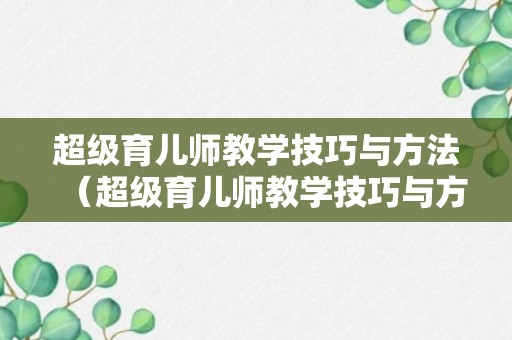 超级育儿师教学技巧与方法（超级育儿师教学技巧与方法有哪些）