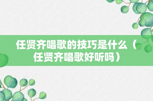 任贤齐唱歌的技巧是什么（任贤齐唱歌好听吗）