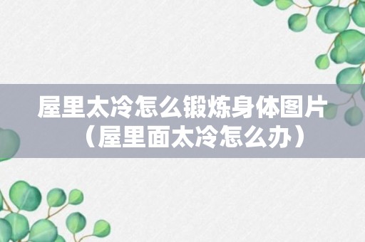 屋里太冷怎么锻炼身体图片（屋里面太冷怎么办）