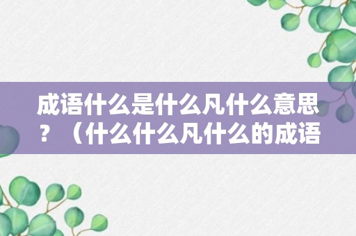 成语什么是什么凡什么意思？（什么什么凡什么的成语）