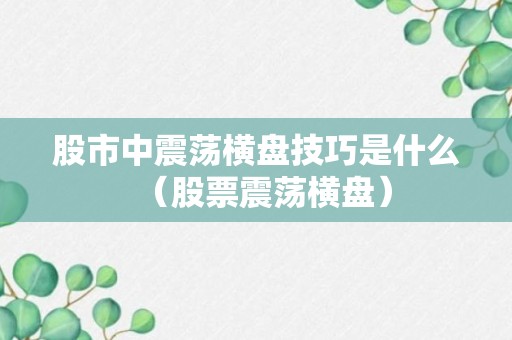 股市中震荡横盘技巧是什么（股票震荡横盘）