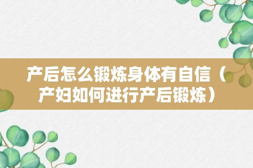 产后怎么锻炼身体有自信（产妇如何进行产后锻炼）