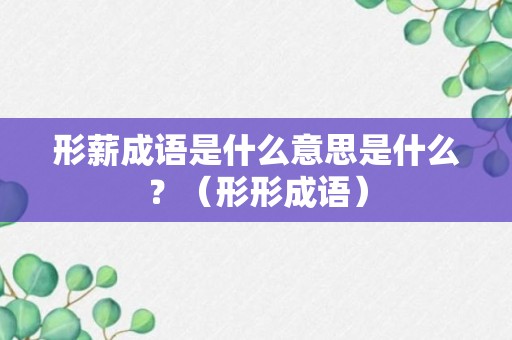 形薪成语是什么意思是什么？（形形成语）