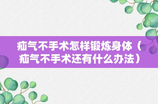 疝气不手术怎样锻炼身体（疝气不手术还有什么办法）