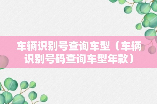 车辆识别号查询车型（车辆识别号码查询车型年款）