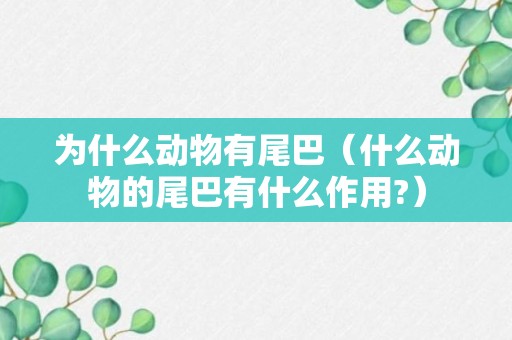 为什么动物有尾巴（什么动物的尾巴有什么作用?）