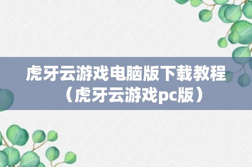 虎牙云游戏电脑版下载教程（虎牙云游戏pc版）