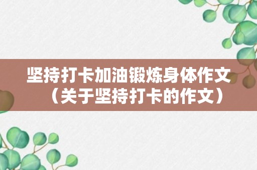 坚持打卡加油锻炼身体作文（关于坚持打卡的作文）