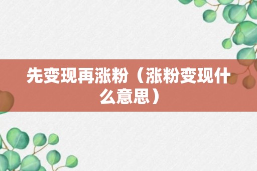 先变现再涨粉（涨粉变现什么意思）