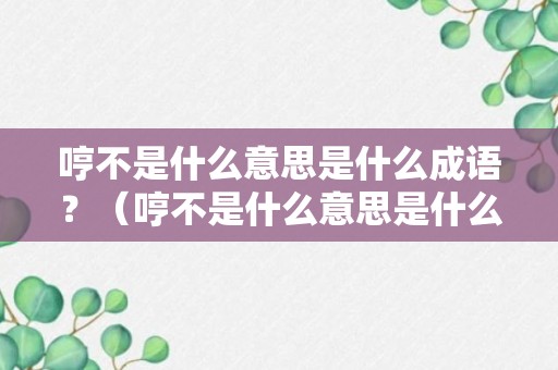 哼不是什么意思是什么成语？（哼不是什么意思是什么成语呢）