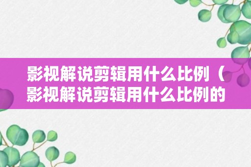 影视解说剪辑用什么比例（影视解说剪辑用什么比例的视频）