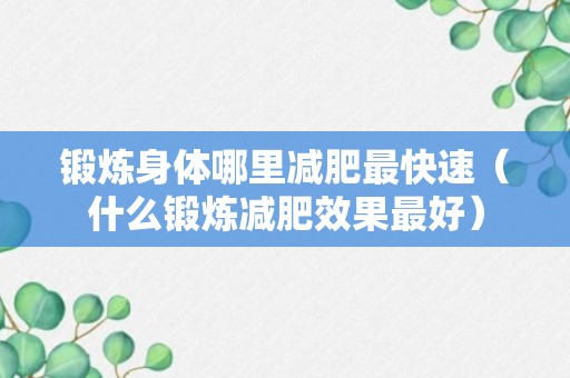 锻炼身体哪里减肥最快速（什么锻炼减肥效果最好）