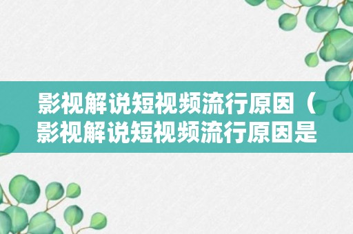 影视解说短视频流行原因（影视解说短视频流行原因是什么）