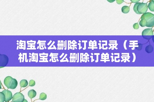 淘宝怎么删除订单记录（手机淘宝怎么删除订单记录）