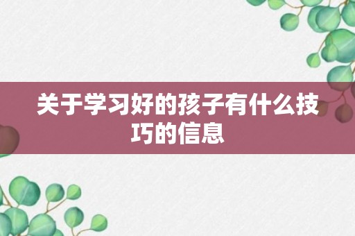 关于学习好的孩子有什么技巧的信息