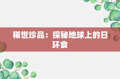 稀世珍品：探秘地球上的日环食