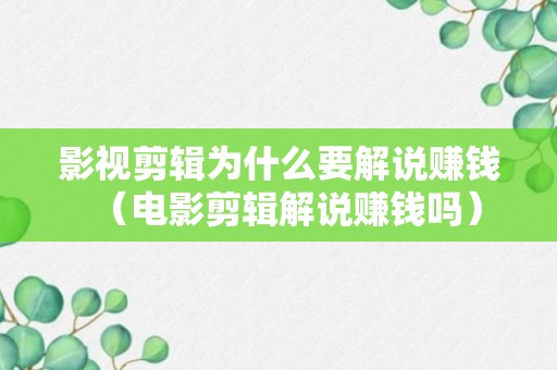 影视剪辑为什么要解说赚钱（电影剪辑解说赚钱吗）