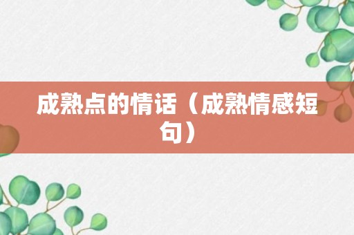 成熟点的情话（成熟情感短句）