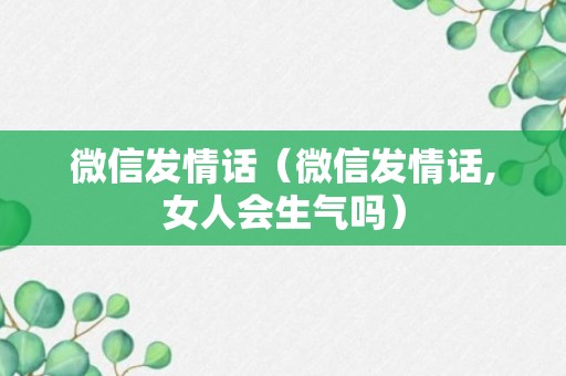 微信发情话（微信发情话,女人会生气吗）