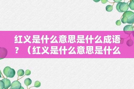 红义是什么意思是什么成语？（红义是什么意思是什么成语啊）