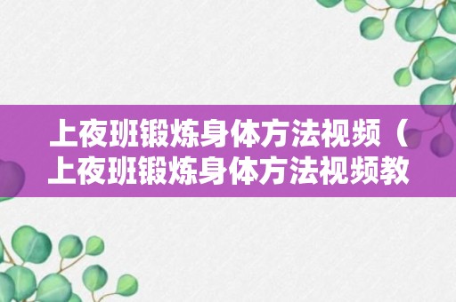 上夜班锻炼身体方法视频（上夜班锻炼身体方法视频教程）