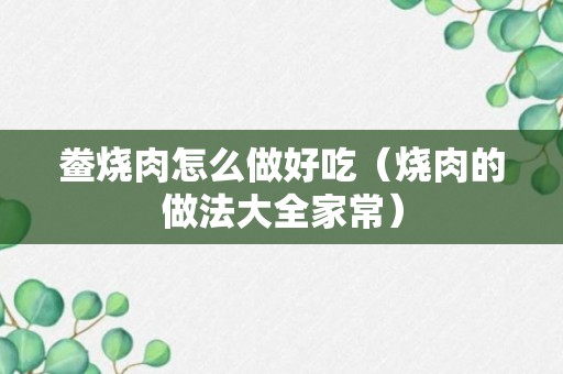 鲞烧肉怎么做好吃（烧肉的做法大全家常）