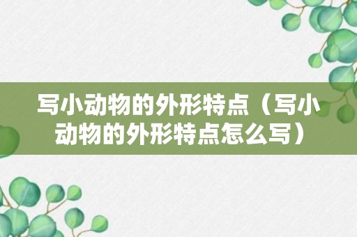 写小动物的外形特点（写小动物的外形特点怎么写）