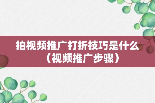 拍视频推广打折技巧是什么（视频推广步骤）