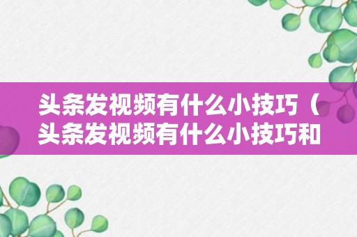 头条发视频有什么小技巧（头条发视频有什么小技巧和方法）